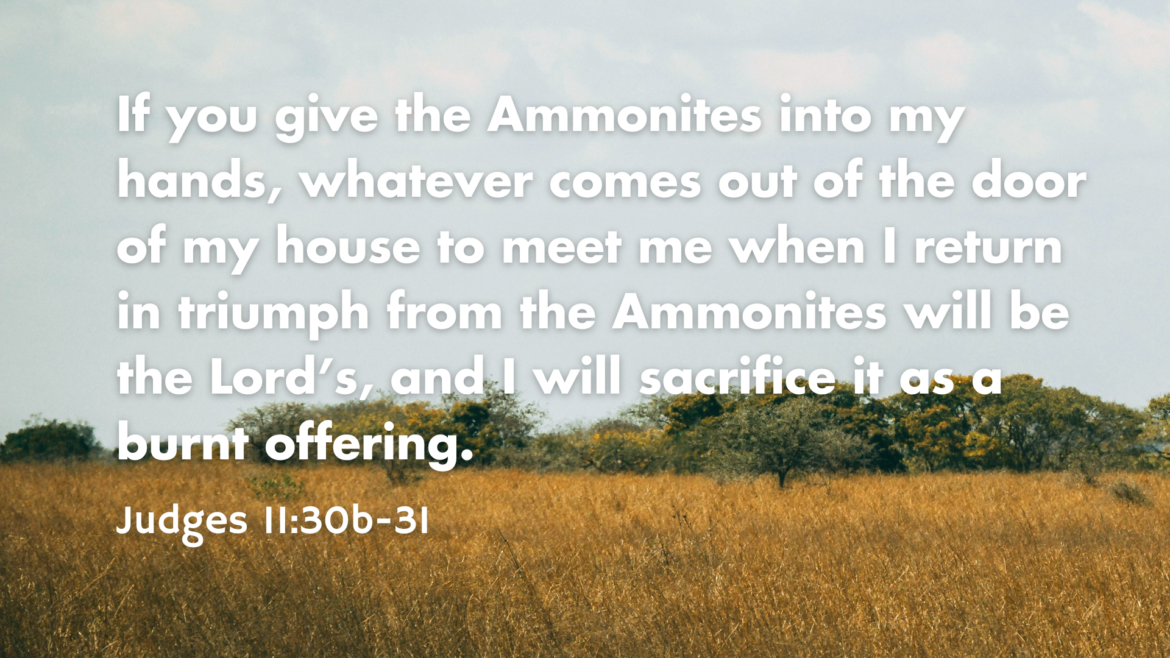 Judges 11:1-12, 29-40 – Judges: Misplaced Ambition (Jephthah)